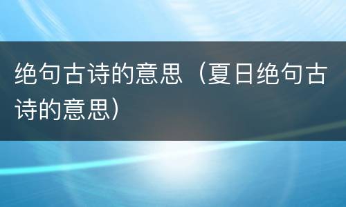 绝句古诗的意思（夏日绝句古诗的意思）