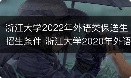 浙江大学2022年外语类保送生招生条件 浙江大学2020年外语类保送生招生简章