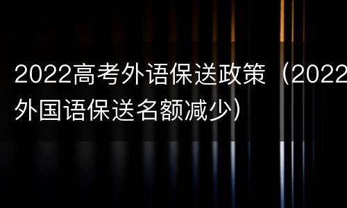 2022高考外语保送政策（2022外国语保送名额减少）