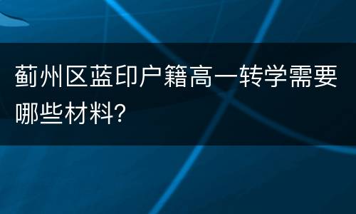 蓟州区蓝印户籍高一转学需要哪些材料？