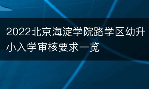 2022北京海淀学院路学区幼升小入学审核要求一览