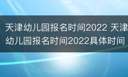 天津幼儿园报名时间2022 天津幼儿园报名时间2022具体时间