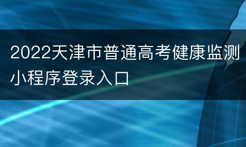 2022天津市普通高考健康监测小程序登录入口