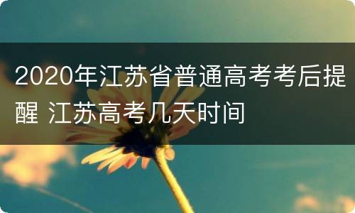 2020年江苏省普通高考考后提醒 江苏高考几天时间