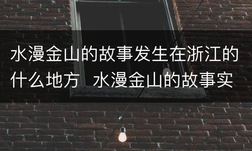 水漫金山的故事发生在浙江的什么地方  水漫金山的故事实在浙江的什么地方发生的