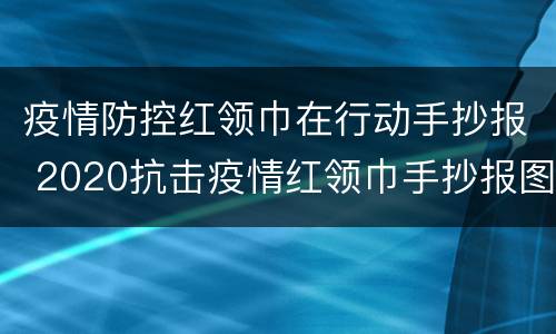 疫情防控红领巾在行动手抄报 2020抗击疫情红领巾手抄报图片简单