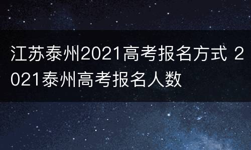 江苏泰州2021高考报名方式 2021泰州高考报名人数