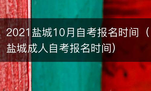 2021盐城10月自考报名时间（盐城成人自考报名时间）