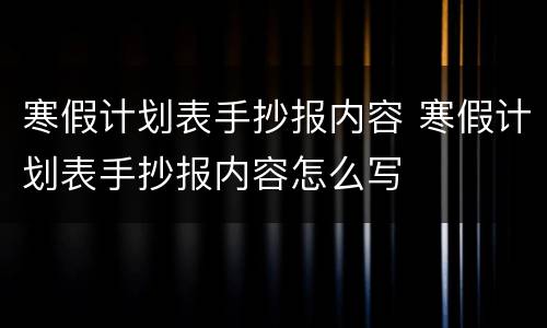 寒假计划表手抄报内容 寒假计划表手抄报内容怎么写