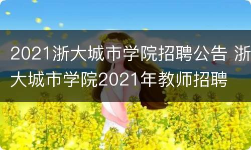 2021浙大城市学院招聘公告 浙大城市学院2021年教师招聘