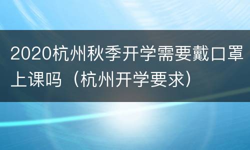 2020杭州秋季开学需要戴口罩上课吗（杭州开学要求）