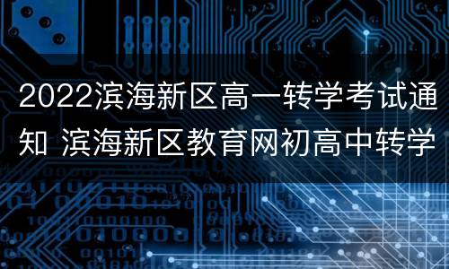 2022滨海新区高一转学考试通知 滨海新区教育网初高中转学通知