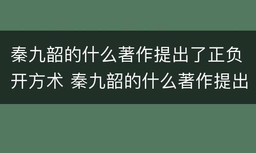 秦九韶的什么著作提出了正负开方术 秦九韶的什么著作提出了正负开方术和大衍求一术