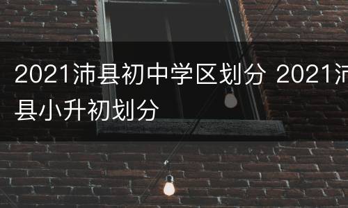 2021沛县初中学区划分 2021沛县小升初划分