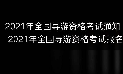 2021年全国导游资格考试通知 2021年全国导游资格考试报名