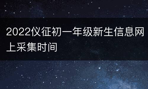 2022仪征初一年级新生信息网上采集时间