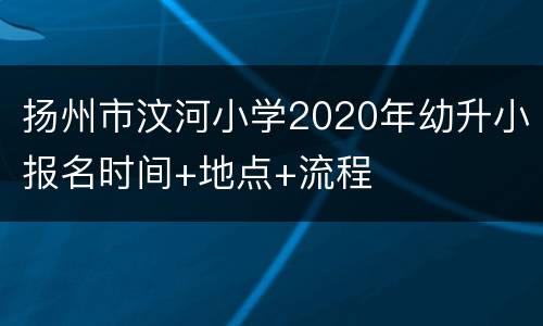 扬州市汶河小学2020年幼升小报名时间+地点+流程