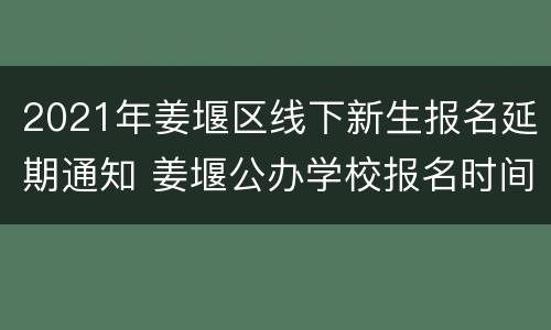 2021年姜堰区线下新生报名延期通知 姜堰公办学校报名时间