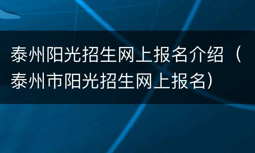 泰州阳光招生网上报名介绍（泰州市阳光招生网上报名）