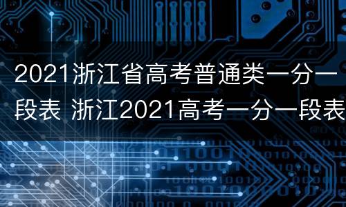 2021浙江省高考普通类一分一段表 浙江2021高考一分一段表总分