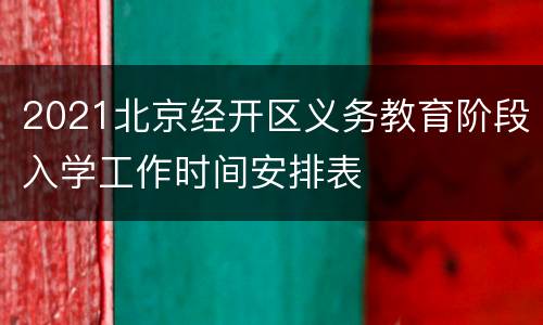 2021北京经开区义务教育阶段入学工作时间安排表