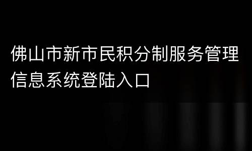佛山市新市民积分制服务管理信息系统登陆入口