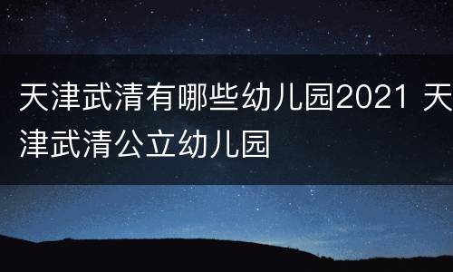 天津武清有哪些幼儿园2021 天津武清公立幼儿园