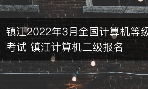 镇江2022年3月全国计算机等级考试 镇江计算机二级报名