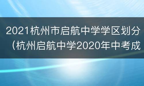 2021杭州市启航中学学区划分（杭州启航中学2020年中考成绩）