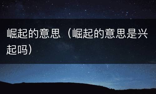 崛起的意思（崛起的意思是兴起吗）