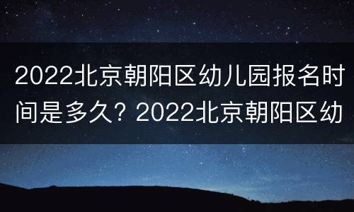 2022北京朝阳区幼儿园报名时间是多久? 2022北京朝阳区幼儿园报名时间是多久呀