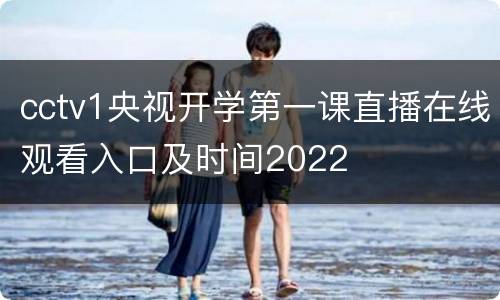 cctv1央视开学第一课直播在线观看入口及时间2022