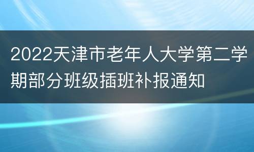 2022天津市老年人大学第二学期部分班级插班补报通知