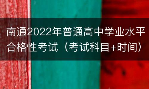 南通2022年普通高中学业水平合格性考试（考试科目+时间）