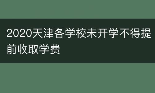 2020天津各学校未开学不得提前收取学费