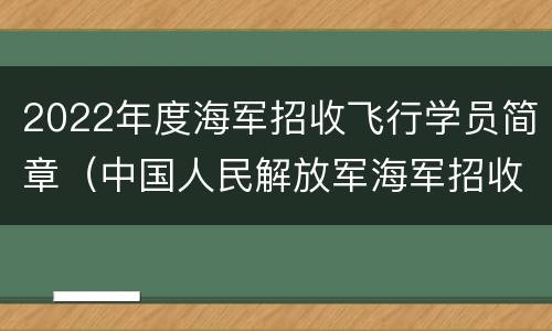 2022年度海军招收飞行学员简章（中国人民解放军海军招收飞行学员）