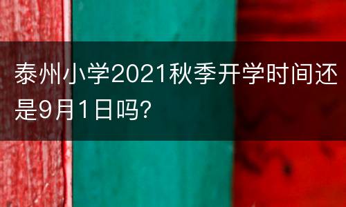 泰州小学2021秋季开学时间还是9月1日吗？