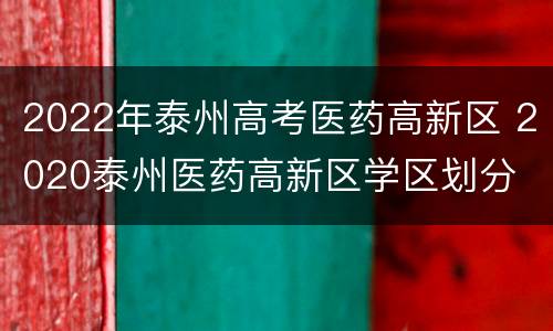 2022年泰州高考医药高新区 2020泰州医药高新区学区划分