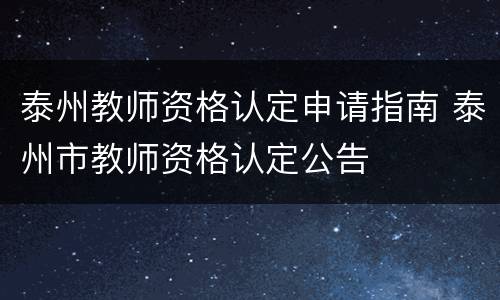 泰州教师资格认定申请指南 泰州市教师资格认定公告