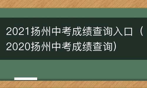 2021扬州中考成绩查询入口（2020扬州中考成绩查询）