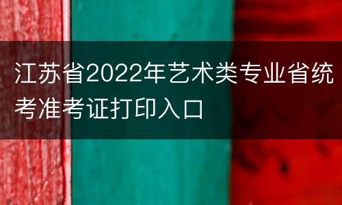 江苏省2022年艺术类专业省统考准考证打印入口