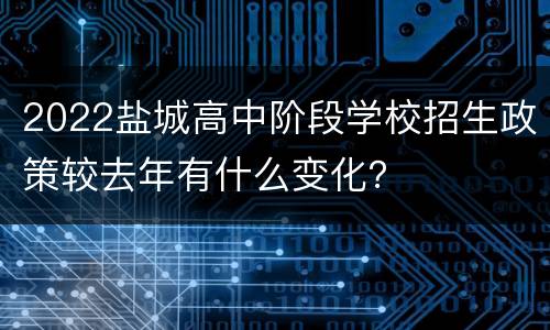 2022盐城高中阶段学校招生政策较去年有什么变化？