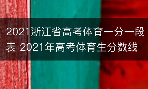 2021浙江省高考体育一分一段表 2021年高考体育生分数线