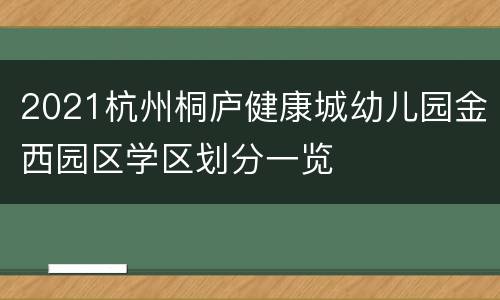 2021杭州桐庐健康城幼儿园金西园区学区划分一览