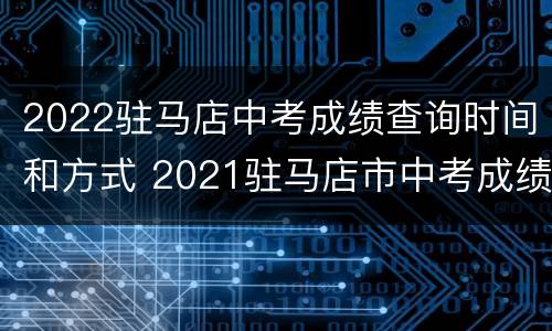 2022驻马店中考成绩查询时间和方式 2021驻马店市中考成绩查询时间