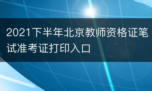 2021下半年北京教师资格证笔试准考证打印入口