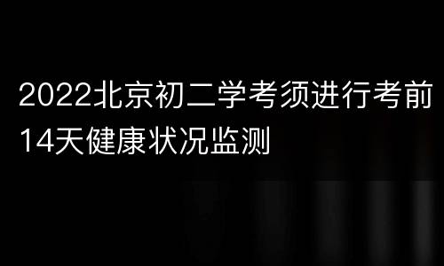 2022北京初二学考须进行考前14天健康状况监测