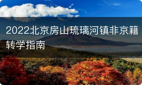 2022北京房山琉璃河镇非京籍转学指南