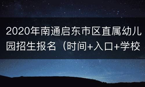 2020年南通启东市区直属幼儿园招生报名（时间+入口+学校名单）