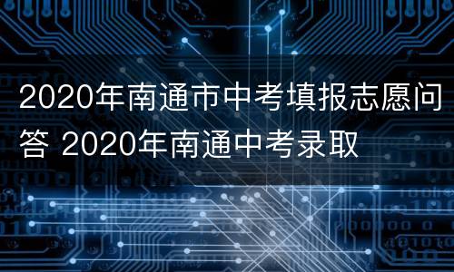 2020年南通市中考填报志愿问答 2020年南通中考录取